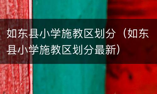 如东县小学施教区划分（如东县小学施教区划分最新）
