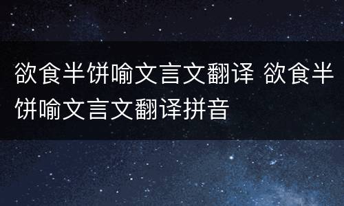 欲食半饼喻文言文翻译 欲食半饼喻文言文翻译拼音