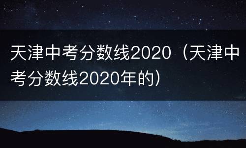 天津中考分数线2020（天津中考分数线2020年的）