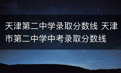 天津第二中学录取分数线 天津市第二中学中考录取分数线