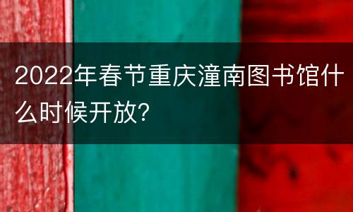 2022年春节重庆潼南图书馆什么时候开放？