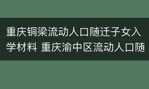 重庆铜梁流动人口随迁子女入学材料 重庆渝中区流动人口随迁子女入学