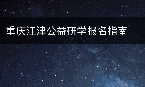 重庆江津公益研学报名指南
