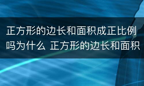 正方形的边长和面积成正比例吗为什么 正方形的边长和面积是否成正比例，原因呢