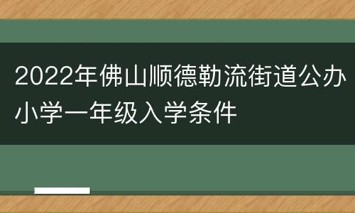 2022年佛山顺德勒流街道公办小学一年级入学条件