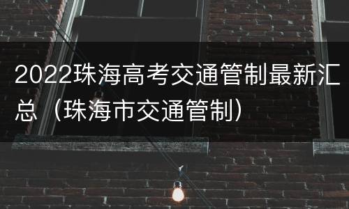 2022珠海高考交通管制最新汇总（珠海市交通管制）