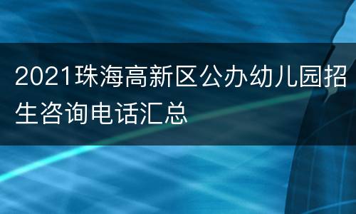 2021珠海高新区公办幼儿园招生咨询电话汇总