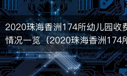 2020珠海香洲174所幼儿园收费情况一览（2020珠海香洲174所幼儿园收费情况一览表图片）