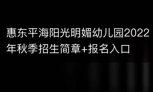 惠东平海阳光明媚幼儿园2022年秋季招生简章+报名入口