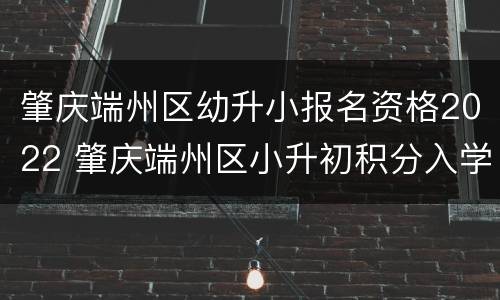 肇庆端州区幼升小报名资格2022 肇庆端州区小升初积分入学条件