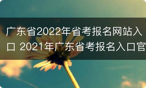 广东省2022年省考报名网站入口 2021年广东省考报名入口官网