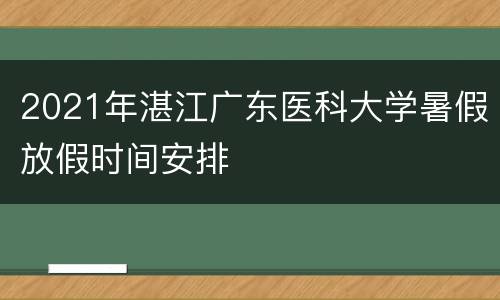 2021年湛江广东医科大学暑假放假时间安排