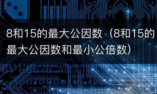 8和15的最大公因数（8和15的最大公因数和最小公倍数）