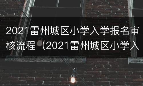 2021雷州城区小学入学报名审核流程（2021雷州城区小学入学报名审核流程图）