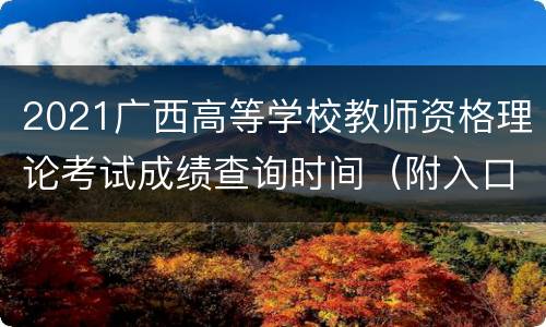 2021广西高等学校教师资格理论考试成绩查询时间（附入口）