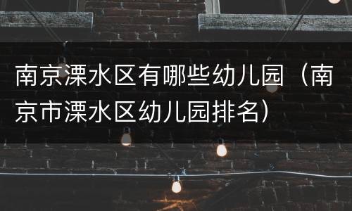 南京溧水区有哪些幼儿园（南京市溧水区幼儿园排名）