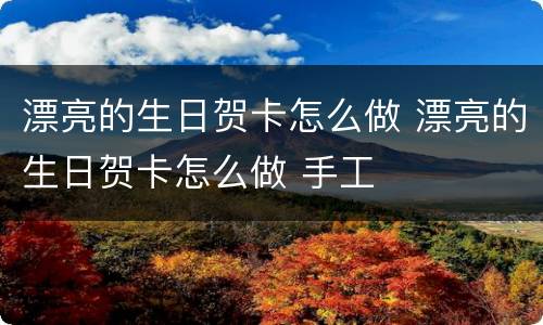 漂亮的生日贺卡怎么做 漂亮的生日贺卡怎么做 手工