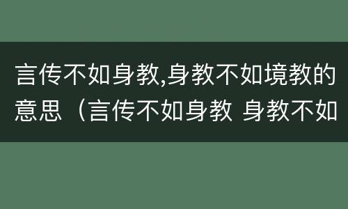 言传不如身教,身教不如境教的意思（言传不如身教 身教不如境教）