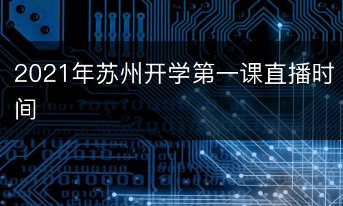 2021年苏州开学第一课直播时间