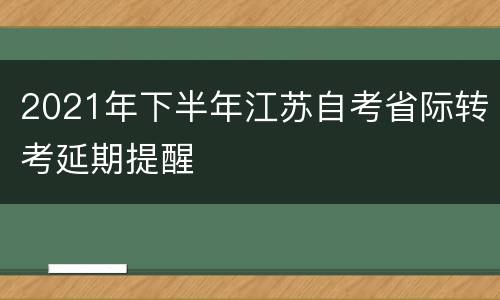 2021年下半年江苏自考省际转考延期提醒