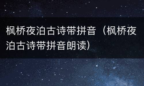 枫桥夜泊古诗带拼音（枫桥夜泊古诗带拼音朗读）