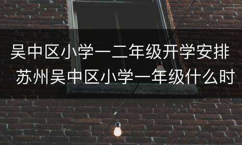 吴中区小学一二年级开学安排 苏州吴中区小学一年级什么时候报名