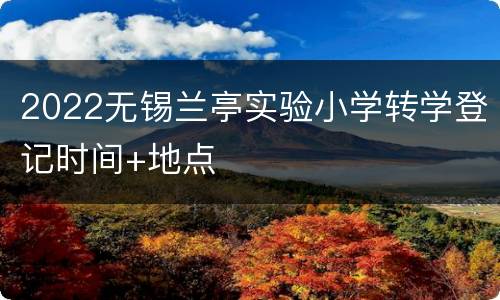 2022无锡兰亭实验小学转学登记时间+地点
