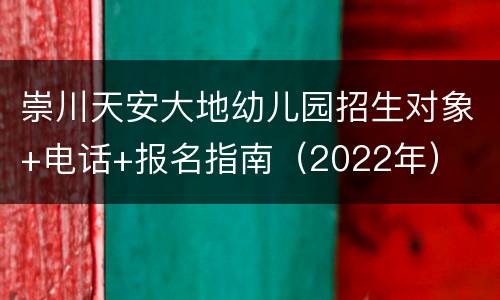 崇川天安大地幼儿园招生对象+电话+报名指南（2022年）