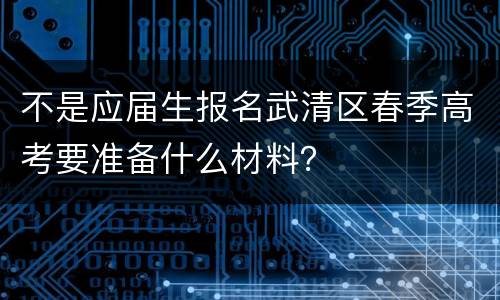 不是应届生报名武清区春季高考要准备什么材料？