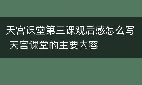 天宫课堂第三课观后感怎么写 天宫课堂的主要内容