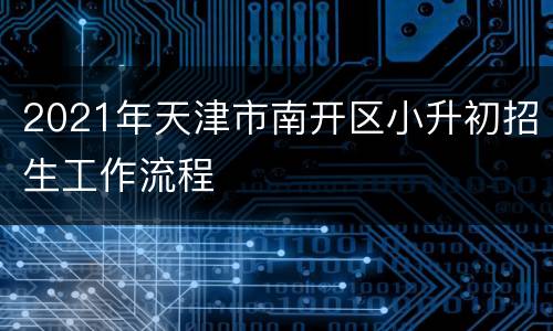2021年天津市南开区小升初招生工作流程