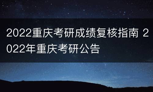2022重庆考研成绩复核指南 2022年重庆考研公告