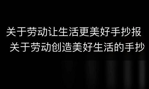 关于劳动让生活更美好手抄报 关于劳动创造美好生活的手抄报
