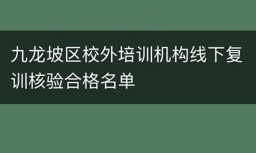 九龙坡区校外培训机构线下复训核验合格名单
