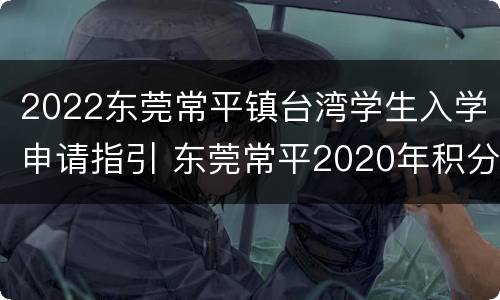 2022东莞常平镇台湾学生入学申请指引 东莞常平2020年积分入学学位