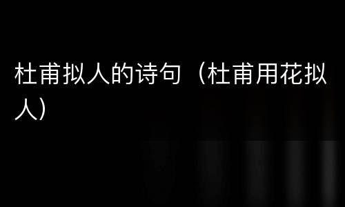 杜甫拟人的诗句（杜甫用花拟人）