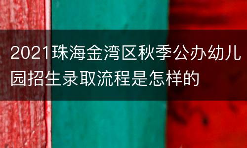 2021珠海金湾区秋季公办幼儿园招生录取流程是怎样的
