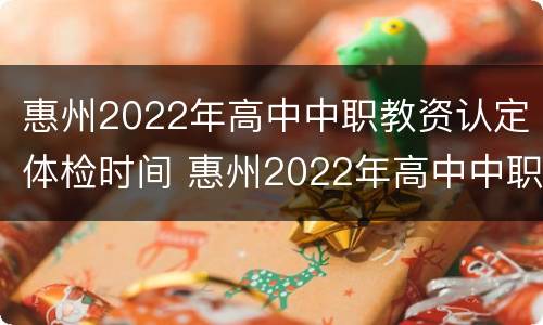 惠州2022年高中中职教资认定体检时间 惠州2022年高中中职教资认定体检时间表