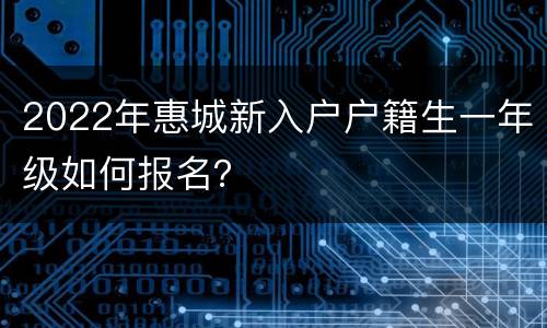 2022年惠城新入户户籍生一年级如何报名？