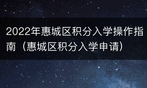 2022年惠城区积分入学操作指南（惠城区积分入学申请）