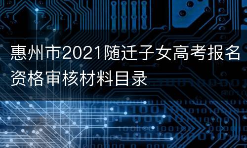惠州市2021随迁子女高考报名资格审核材料目录