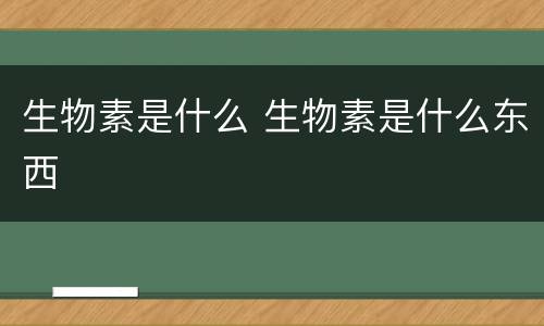 生物素是什么 生物素是什么东西