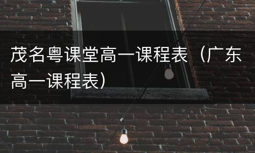 茂名粤课堂高一课程表（广东高一课程表）