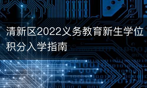清新区2022义务教育新生学位积分入学指南