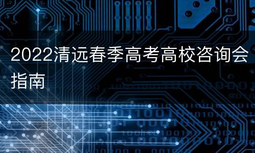 2022清远春季高考高校咨询会指南