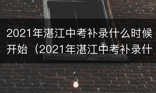 2021年湛江中考补录什么时候开始（2021年湛江中考补录什么时候开始录取）
