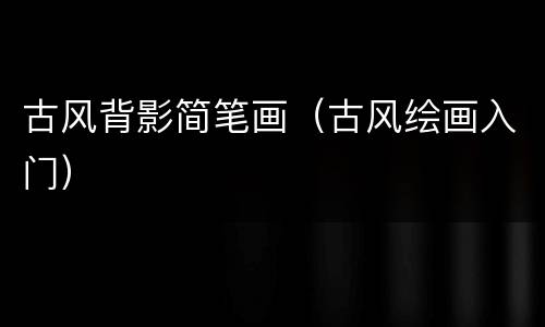 古风背影简笔画（古风绘画入门）