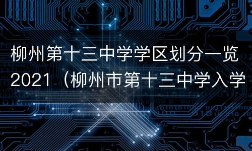 柳州第十三中学学区划分一览2021（柳州市第十三中学入学条件）