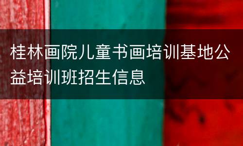 桂林画院儿童书画培训基地公益培训班招生信息