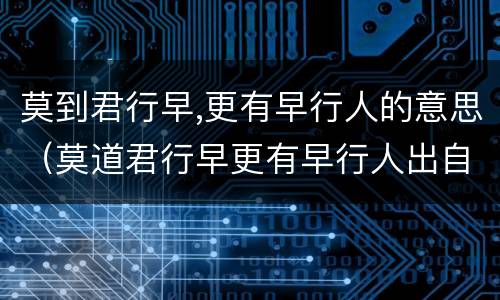 莫到君行早,更有早行人的意思（莫道君行早更有早行人出自哪本书）